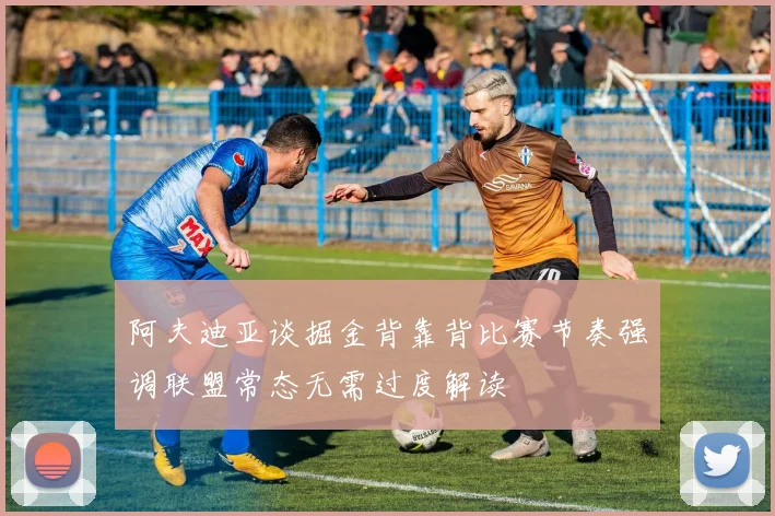 阿夫迪亚谈掘金背靠背比赛节奏强调联盟常态无需过度解读