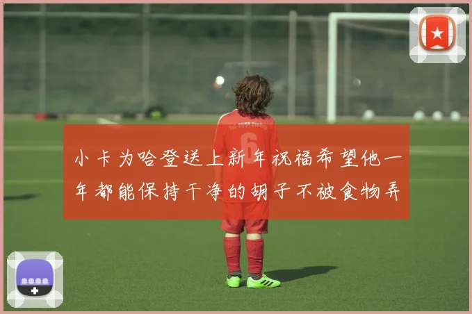 小卡为哈登送上新年祝福希望他一年都能保持干净的胡子不被食物弄脏