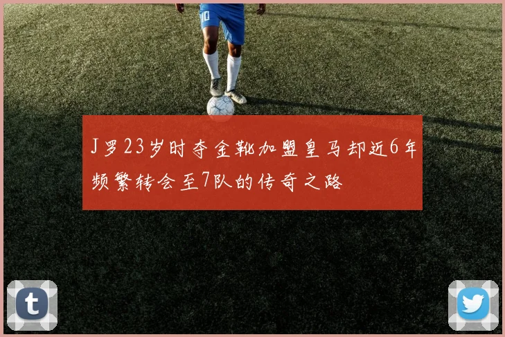 J罗23岁时夺金靴加盟皇马却近6年频繁转会至7队的传奇之路