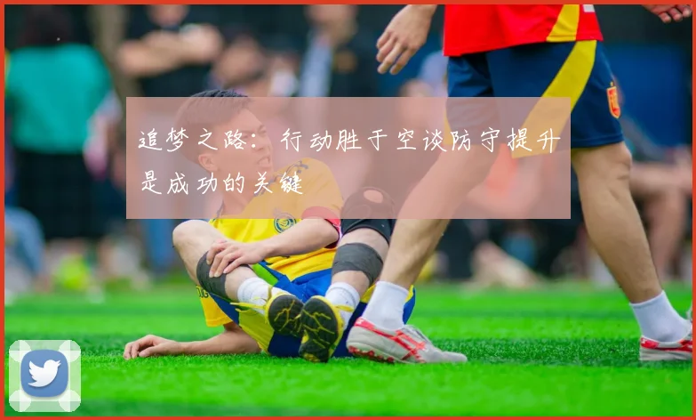 追梦之路：行动胜于空谈防守提升是成功的关键