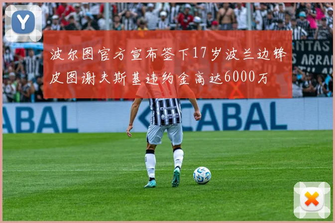 波尔图官方宣布签下17岁波兰边锋皮图谢夫斯基违约金高达6000万