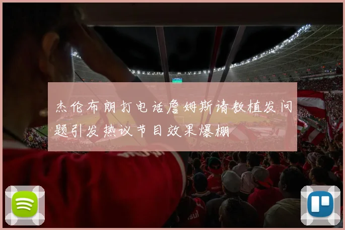 杰伦布朗打电话詹姆斯请教植发问题引发热议节目效果爆棚