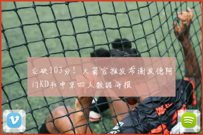 合砍103分！火箭官推发布谢泼德阿门KD和申京四人数据海报