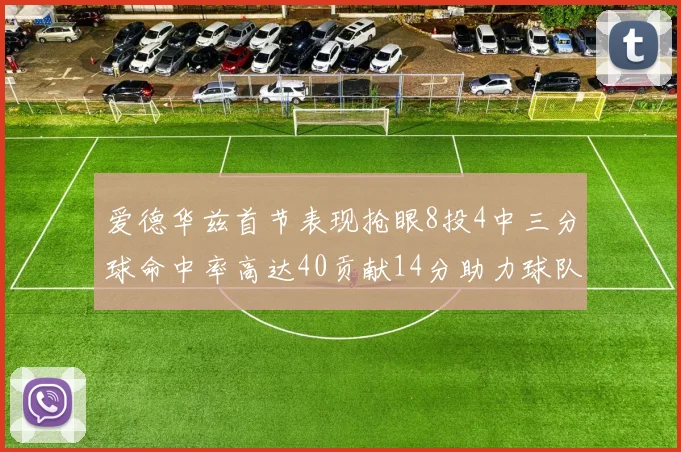 爱德华兹首节表现抢眼8投4中三分球命中率高达40贡献14分助力球队进攻