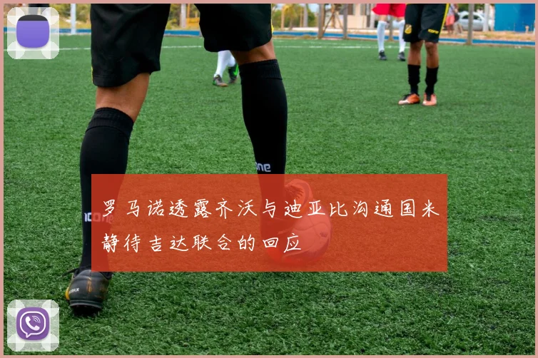 罗马诺透露齐沃与迪亚比沟通国米静待吉达联合的回应