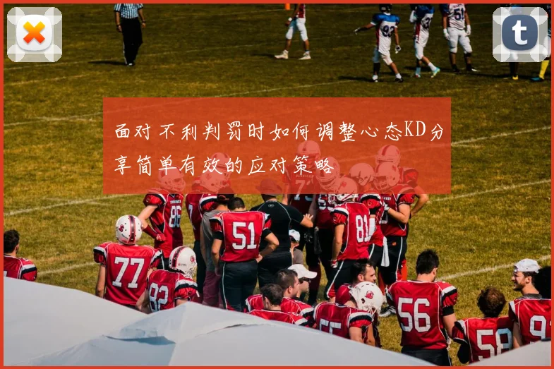 面对不利判罚时如何调整心态KD分享简单有效的应对策略
